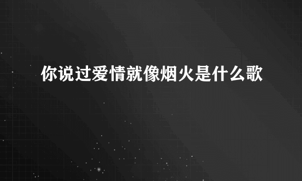 你说过爱情就像烟火是什么歌