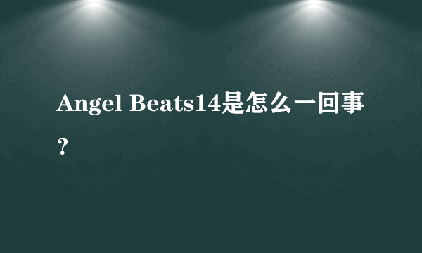 Angel Beats14是怎么一回事？