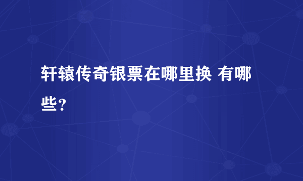 轩辕传奇银票在哪里换 有哪些？