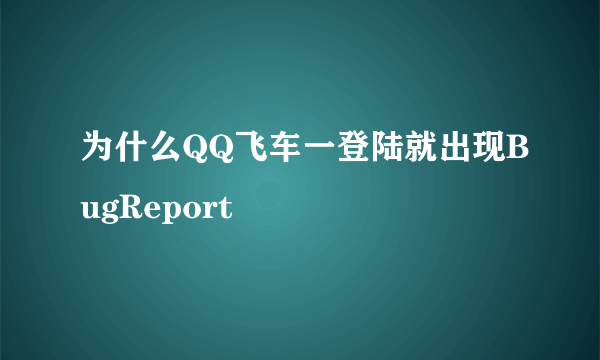 为什么QQ飞车一登陆就出现BugReport