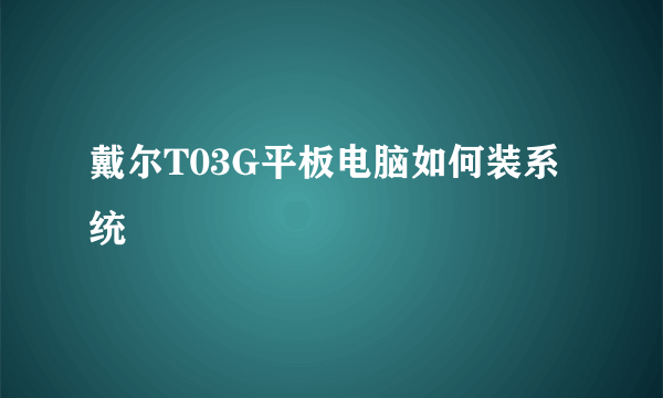 戴尔T03G平板电脑如何装系统