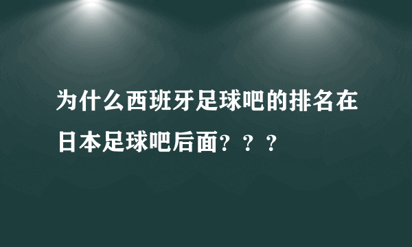 为什么西班牙足球吧的排名在日本足球吧后面？？？