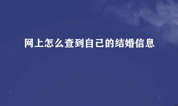 网上怎么查到自己的结婚信息