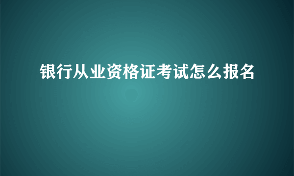 银行从业资格证考试怎么报名