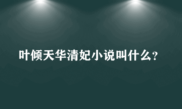 叶倾天华清妃小说叫什么？