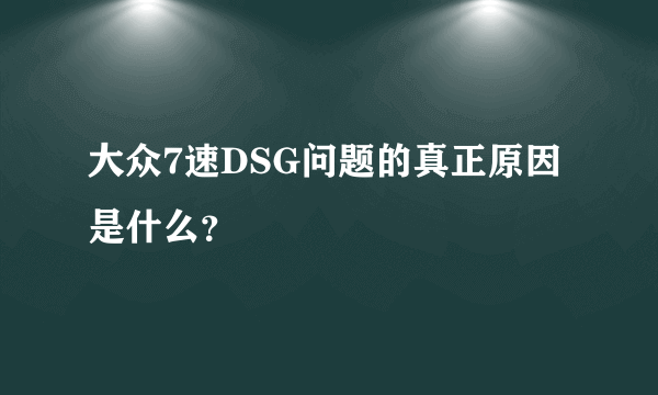 大众7速DSG问题的真正原因是什么？