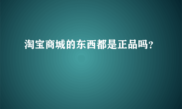 淘宝商城的东西都是正品吗？