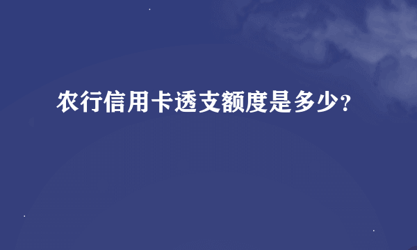 农行信用卡透支额度是多少？