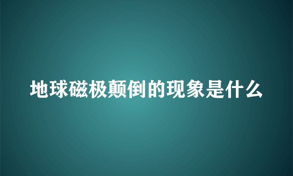 地球磁极颠倒的现象是什么