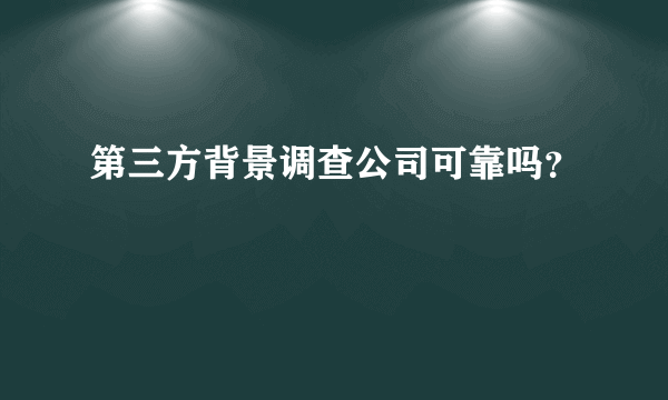 第三方背景调查公司可靠吗？