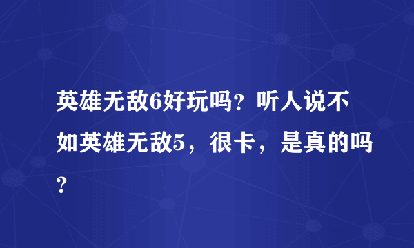 英雄无敌6好玩吗？听人说不如英雄无敌5，很卡，是真的吗？