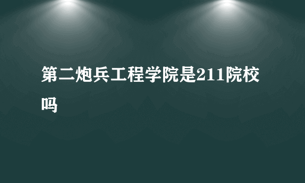 第二炮兵工程学院是211院校吗