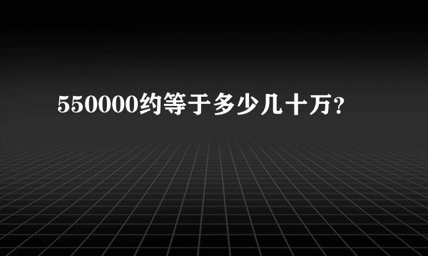 550000约等于多少几十万？