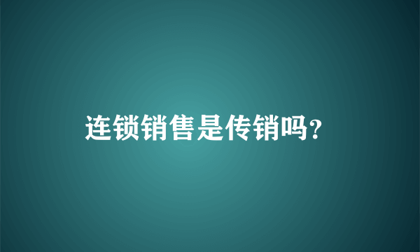 连锁销售是传销吗？