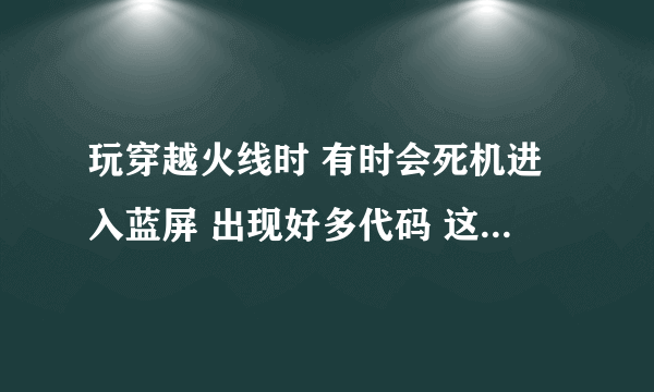 玩穿越火线时 有时会死机进入蓝屏 出现好多代码 这是什么情况啊 怎么解决