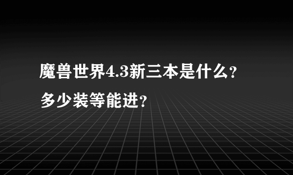 魔兽世界4.3新三本是什么？多少装等能进？