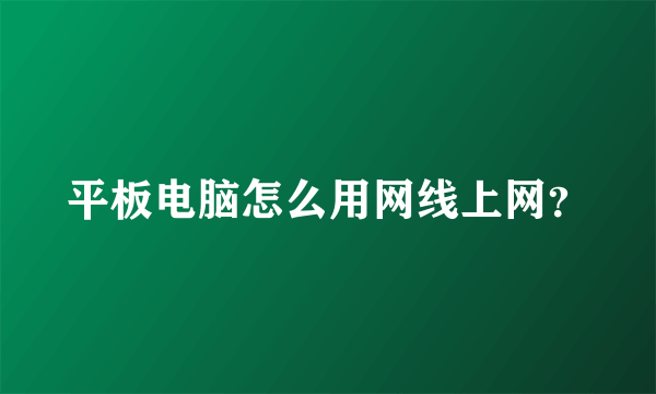 平板电脑怎么用网线上网？