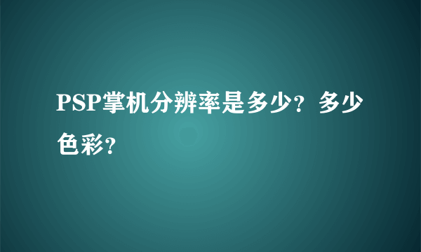 PSP掌机分辨率是多少？多少色彩？