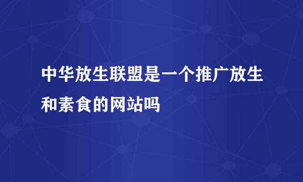 中华放生联盟是一个推广放生和素食的网站吗