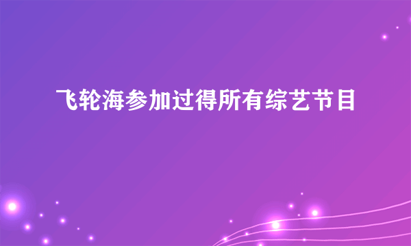 飞轮海参加过得所有综艺节目