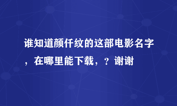 谁知道颜仟纹的这部电影名字，在哪里能下载，？谢谢