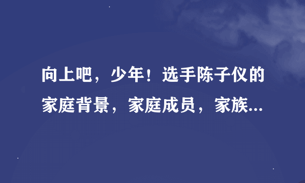 向上吧，少年！选手陈子仪的家庭背景，家庭成员，家族企业等等，详细一点！谢谢！