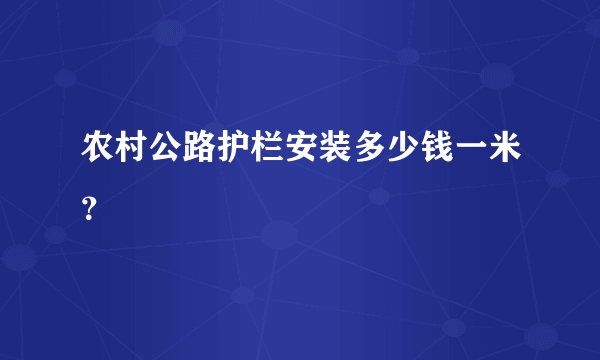 农村公路护栏安装多少钱一米？