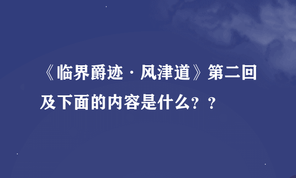 《临界爵迹·风津道》第二回及下面的内容是什么？？