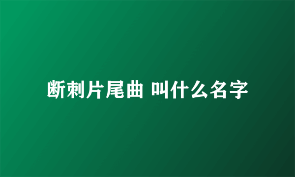 断刺片尾曲 叫什么名字