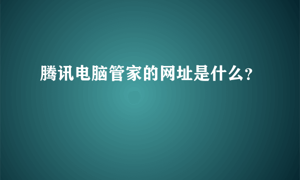 腾讯电脑管家的网址是什么？