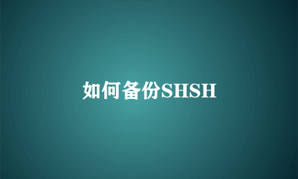 如何备份SHSH