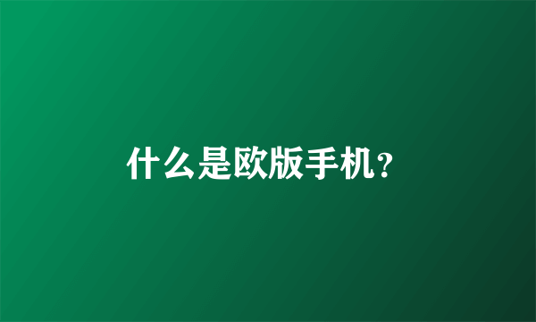 什么是欧版手机？