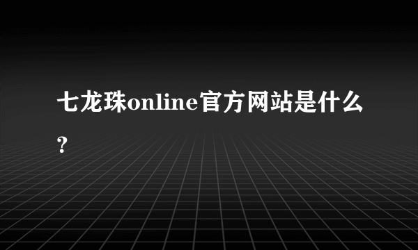 七龙珠online官方网站是什么？