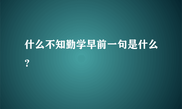 什么不知勤学早前一句是什么？