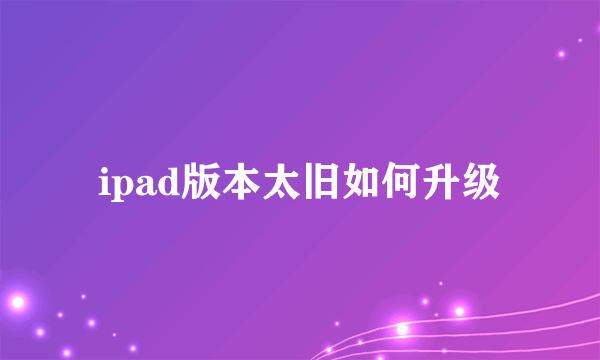 ipad版本太旧如何升级