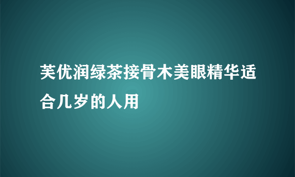 芙优润绿茶接骨木美眼精华适合几岁的人用