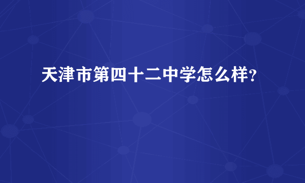 天津市第四十二中学怎么样？