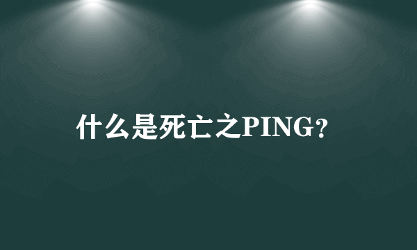 什么是死亡之PING？