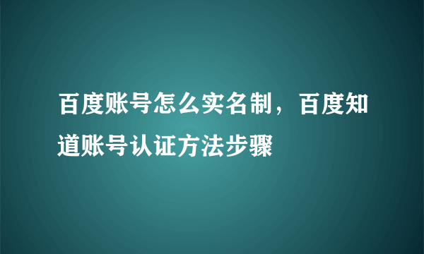 百度账号怎么实名制，百度知道账号认证方法步骤