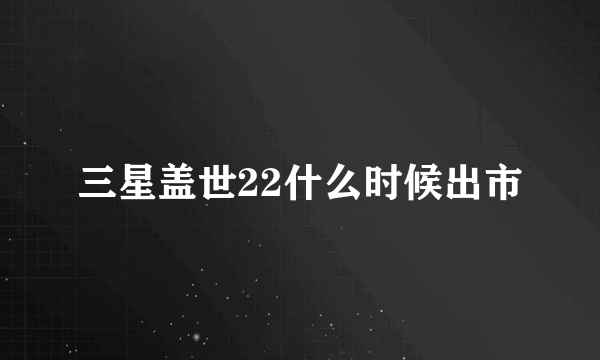 三星盖世22什么时候出市