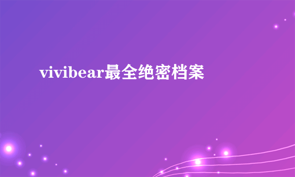 vivibear最全绝密档案