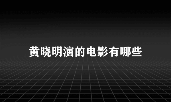 黄晓明演的电影有哪些