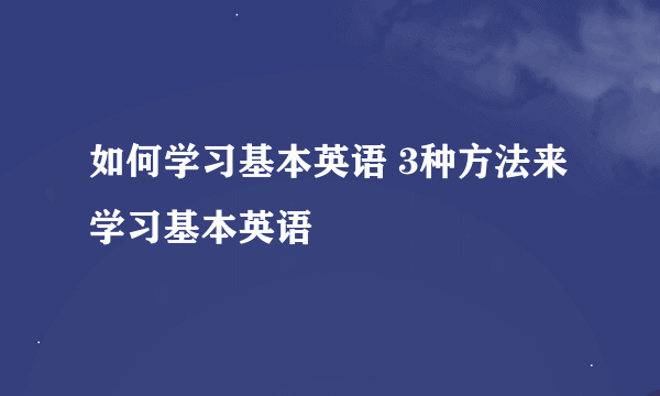 如何学习基本英语 3种方法来学习基本英语