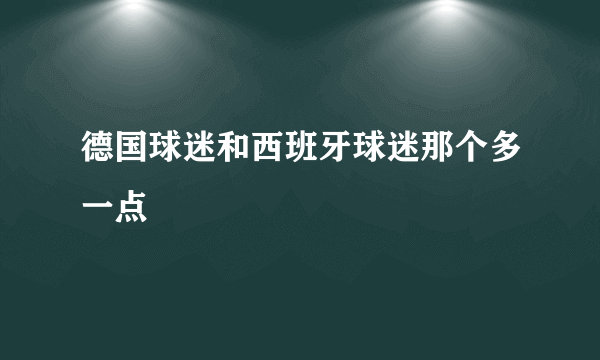 德国球迷和西班牙球迷那个多一点