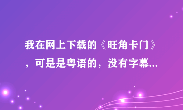 我在网上下载的《旺角卡门》，可是是粤语的，没有字幕，该如何解决？