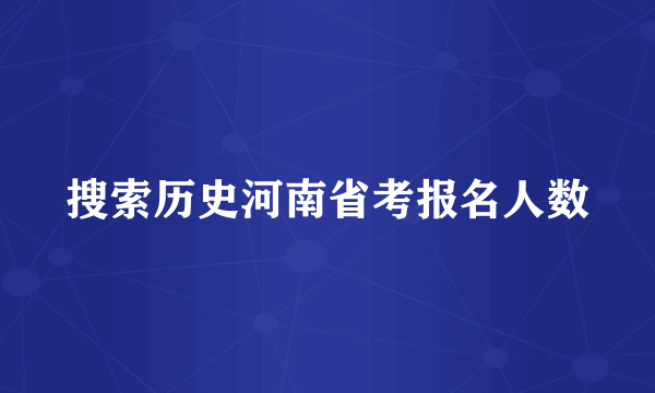 搜索历史河南省考报名人数