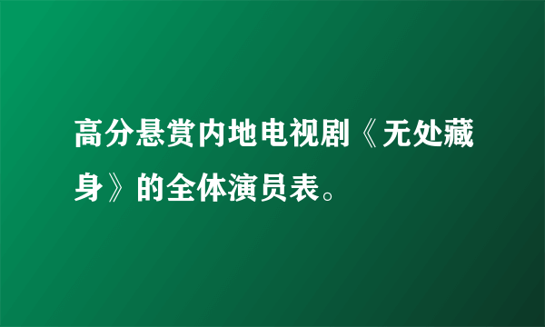 高分悬赏内地电视剧《无处藏身》的全体演员表。