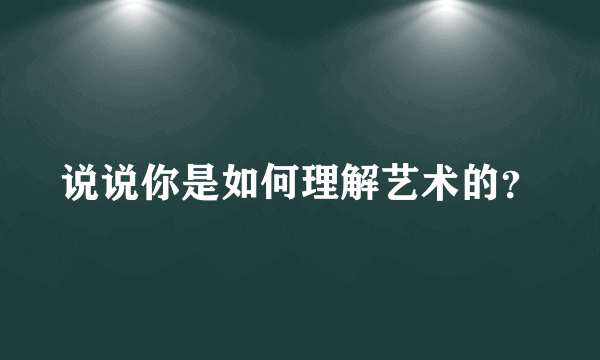 说说你是如何理解艺术的？