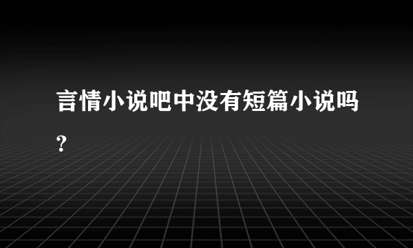 言情小说吧中没有短篇小说吗？