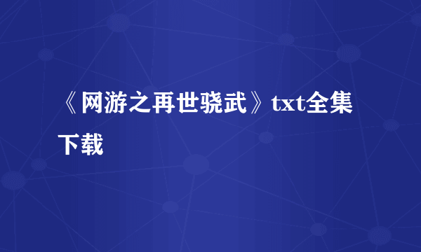 《网游之再世骁武》txt全集下载